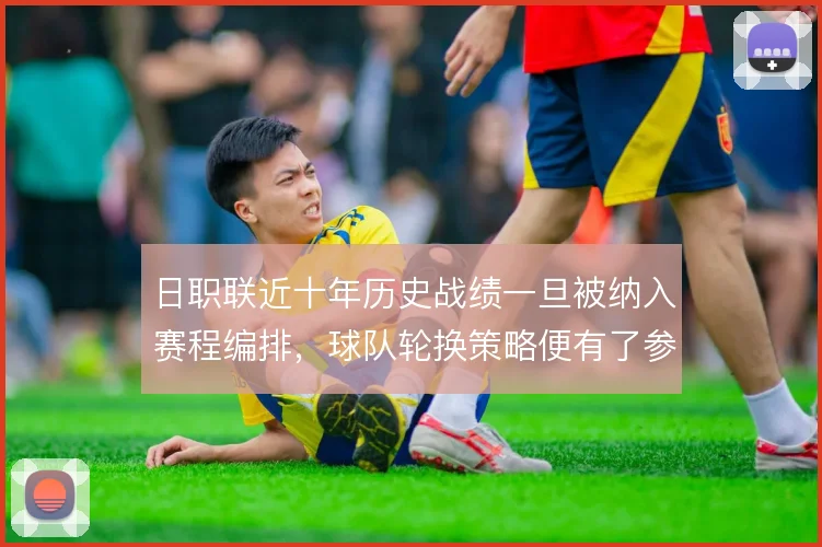日职联近十年历史战绩一旦被纳入赛程编排，球队轮换策略便有了参照依据