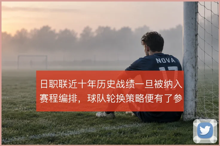 日职联近十年历史战绩一旦被纳入赛程编排，球队轮换策略便有了参照依据