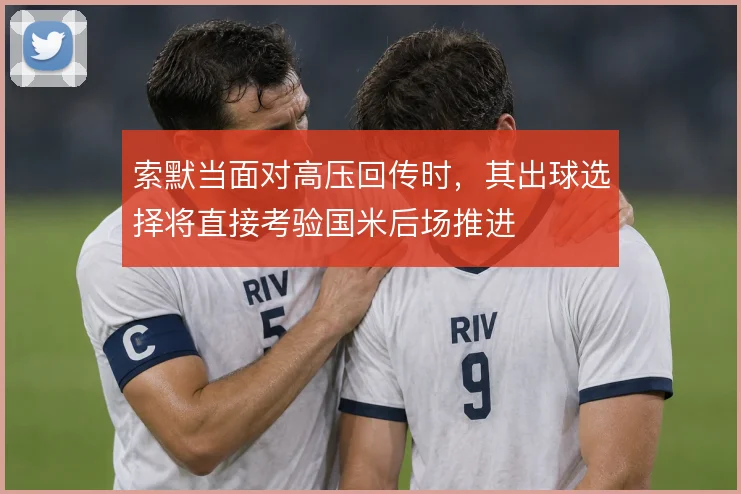 索默当面对高压回传时，其出球选择将直接考验国米后场推进