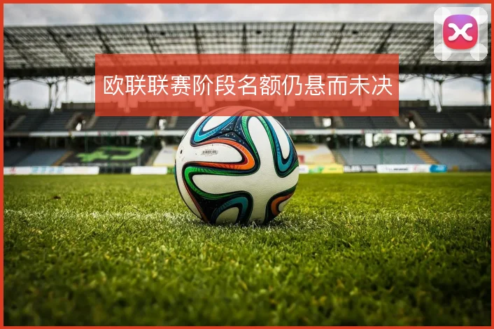 欧联联赛阶段名额仍悬而未决