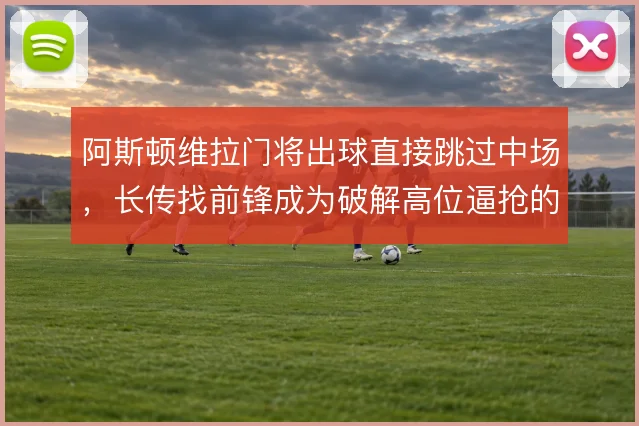 阿斯顿维拉门将出球直接跳过中场，长传找前锋成为破解高位逼抢的战术手段