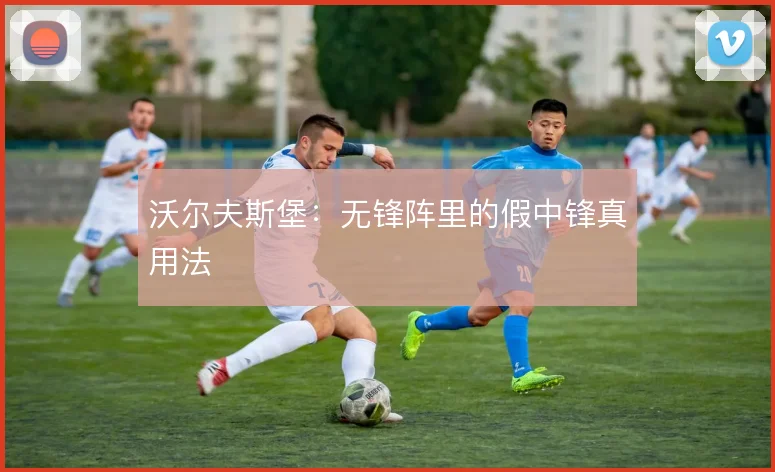 沃尔夫斯堡:无锋阵里的假中锋真用法