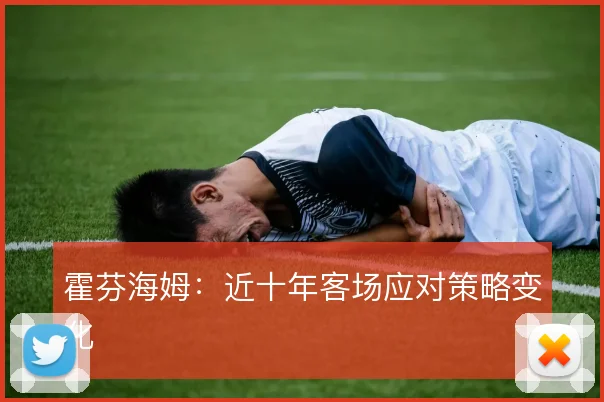 霍芬海姆：近十年客场应对策略变化