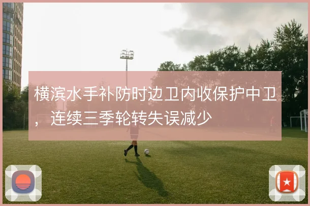 横滨水手补防时边卫内收保护中卫，连续三季轮转失误减少