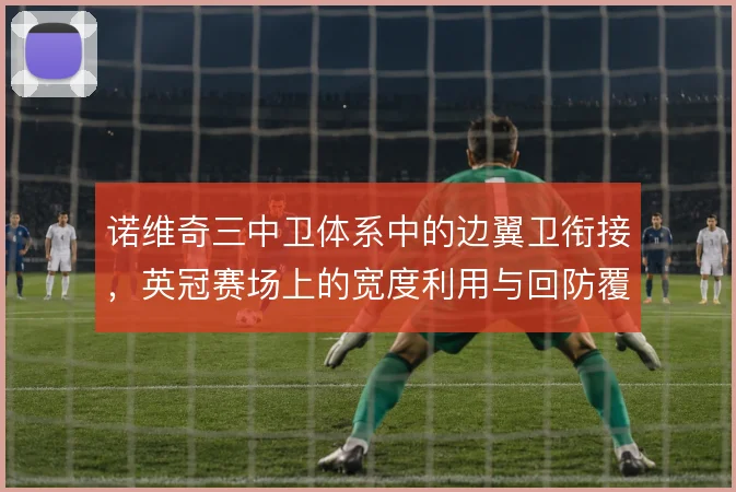 诺维奇三中卫体系中的边翼卫衔接，英冠赛场上的宽度利用与回防覆盖