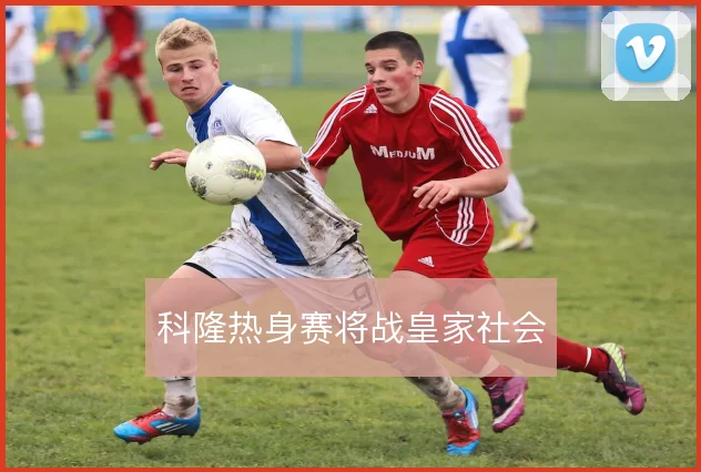 科隆热身赛将战皇家社会