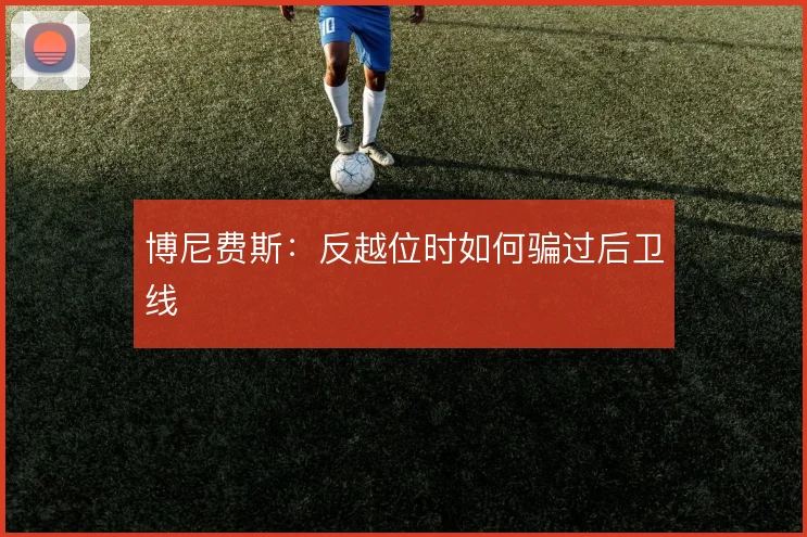 博尼费斯：反越位时如何骗过后卫线