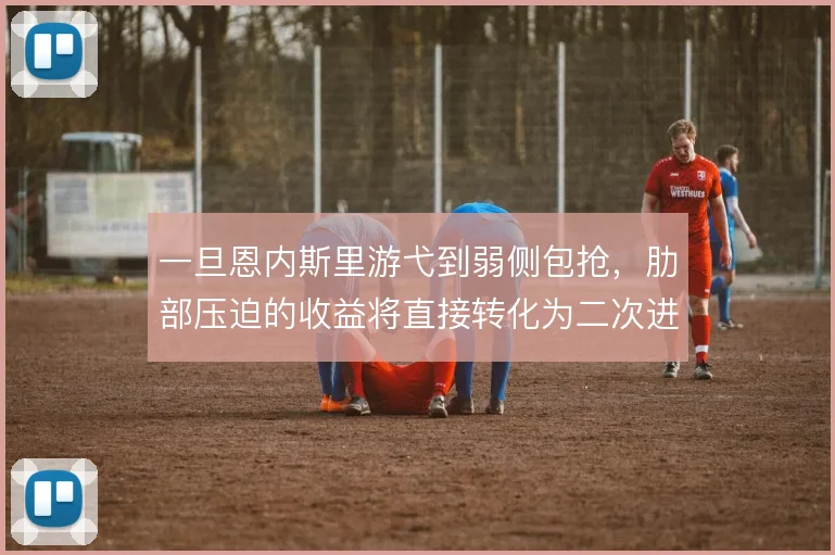 一旦恩内斯里游弋到弱侧包抢，肋部压迫的收益将直接转化为二次进攻机会