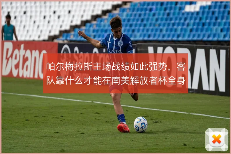 帕尔梅拉斯主场战绩如此强势，客队靠什么才能在南美解放者杯全身而退