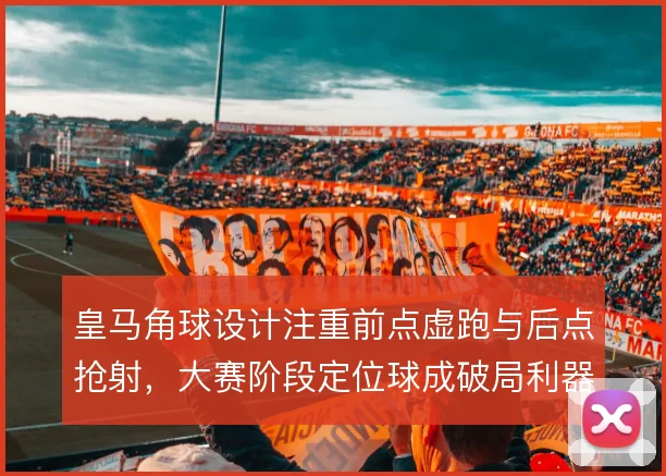 皇马角球设计注重前点虚跑与后点抢射，大赛阶段定位球成破局利器