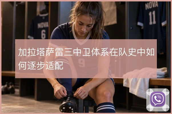 加拉塔萨雷三中卫体系在队史中如何逐步适配