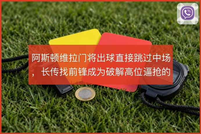 阿斯顿维拉门将出球直接跳过中场，长传找前锋成为破解高位逼抢的战术手段