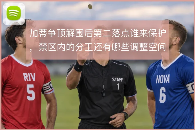加蒂争顶解围后第二落点谁来保护，禁区内的分工还有哪些调整空间
