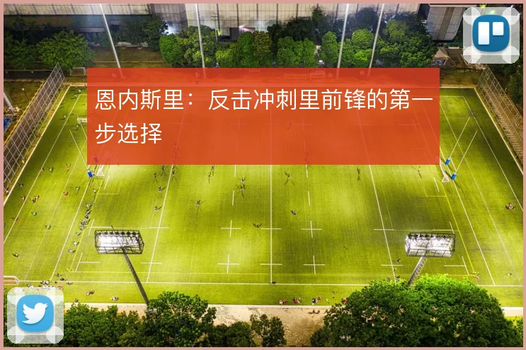 恩内斯里：反击冲刺里前锋的第一步选择