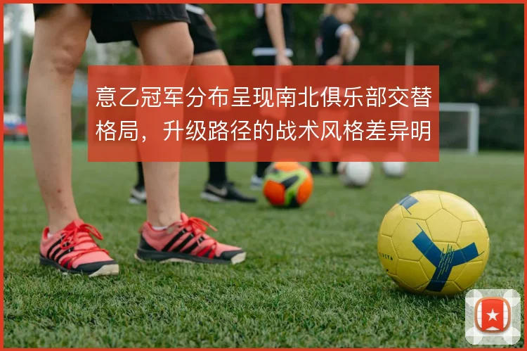 意乙冠军分布呈现南北俱乐部交替格局,升级路径的战术风格差异明显