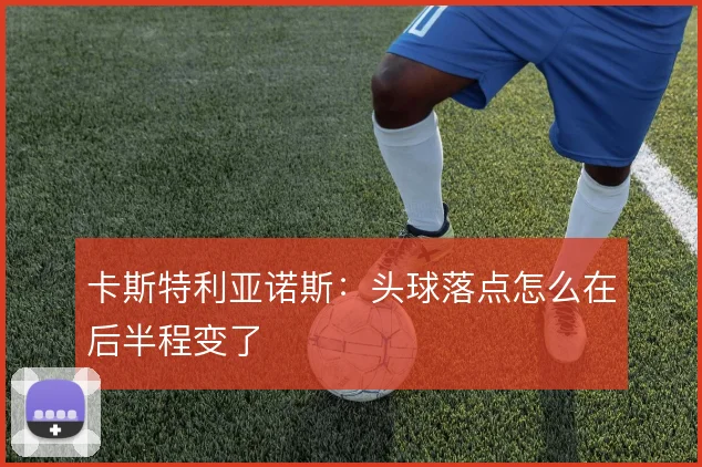 卡斯特利亚诺斯:头球落点怎么在后半程变了