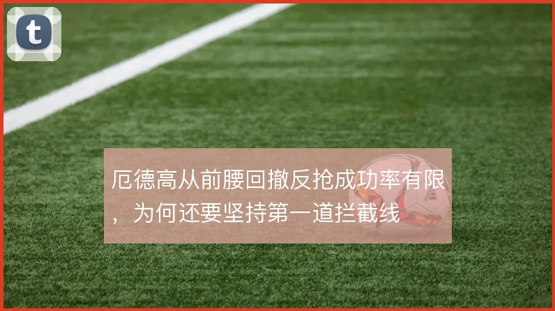 厄德高从前腰回撤反抢成功率有限，为何还要坚持第一道拦截线