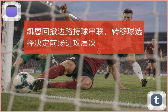 凯恩回撤边路持球串联，转移球选择决定前场进攻层次