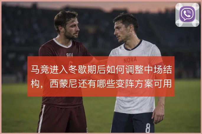 马竞进入冬歇期后如何调整中场结构，西蒙尼还有哪些变阵方案可用