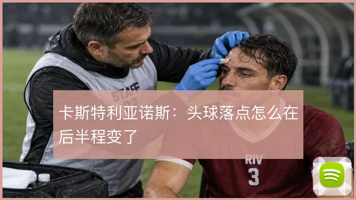卡斯特利亚诺斯:头球落点怎么在后半程变了