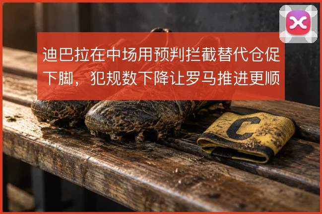 迪巴拉在中场用预判拦截替代仓促下脚，犯规数下降让罗马推进更顺畅