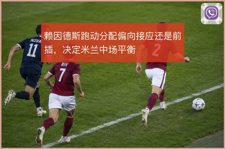 赖因德斯跑动分配偏向接应还是前插，决定米兰中场平衡