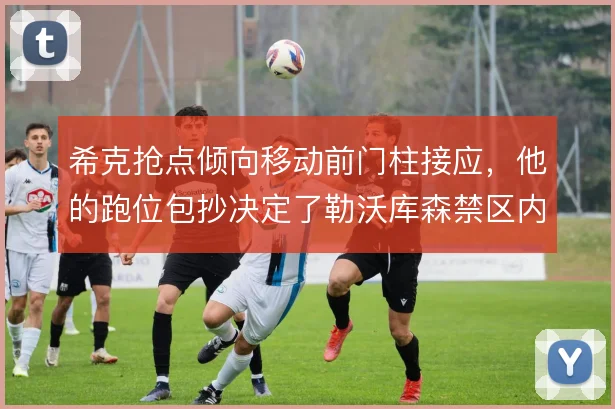 希克抢点倾向移动前门柱接应，他的跑位包抄决定了勒沃库森禁区内威胁