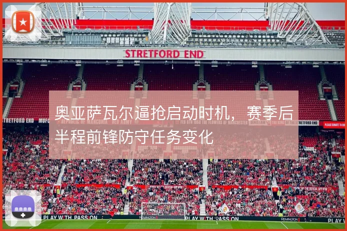 奥亚萨瓦尔逼抢启动时机，赛季后半程前锋防守任务变化