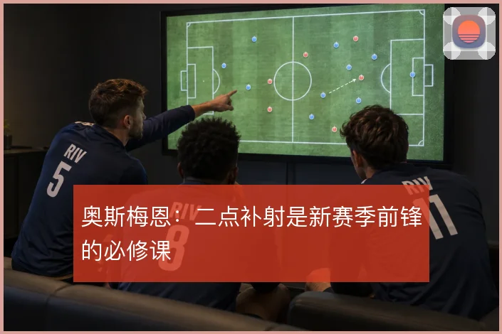奥斯梅恩：二点补射是新赛季前锋的必修课