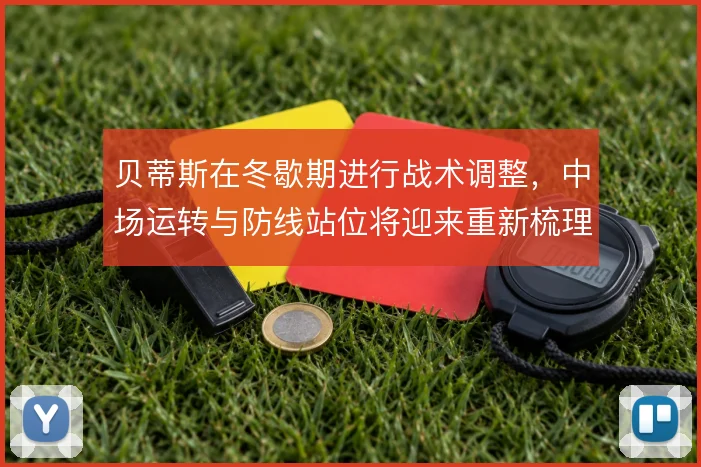 贝蒂斯在冬歇期进行战术调整，中场运转与防线站位将迎来重新梳理