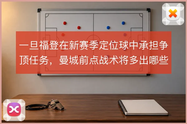 一旦福登在新赛季定位球中承担争顶任务，曼城前点战术将多出哪些变化
