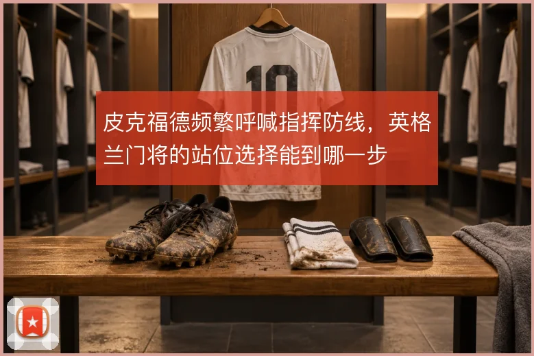 皮克福德频繁呼喊指挥防线，英格兰门将的站位选择能到哪一步