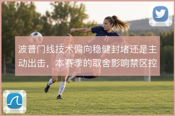 波普门线技术偏向稳健封堵还是主动出击，本赛季的取舍影响禁区控制
