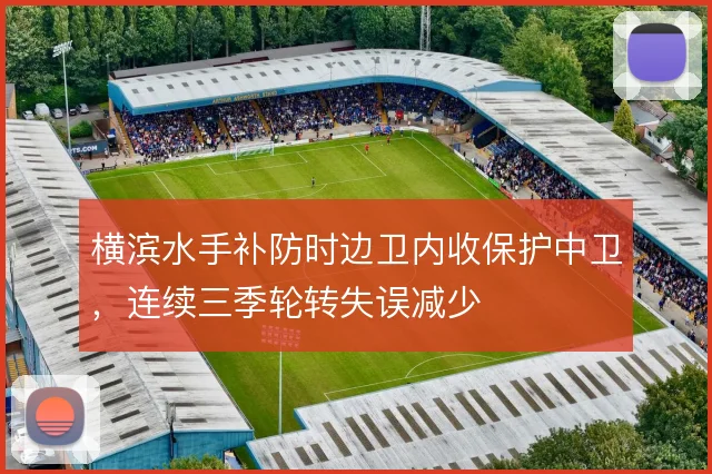 横滨水手补防时边卫内收保护中卫，连续三季轮转失误减少