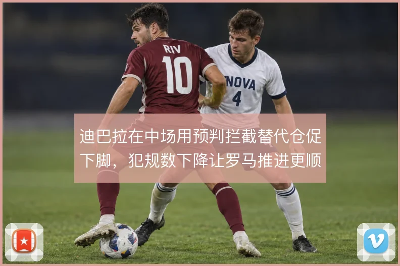 迪巴拉在中场用预判拦截替代仓促下脚，犯规数下降让罗马推进更顺畅