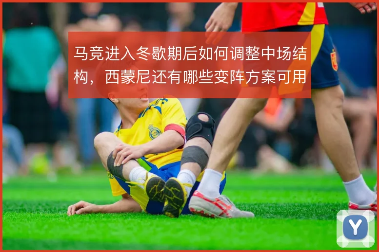 马竞进入冬歇期后如何调整中场结构，西蒙尼还有哪些变阵方案可用
