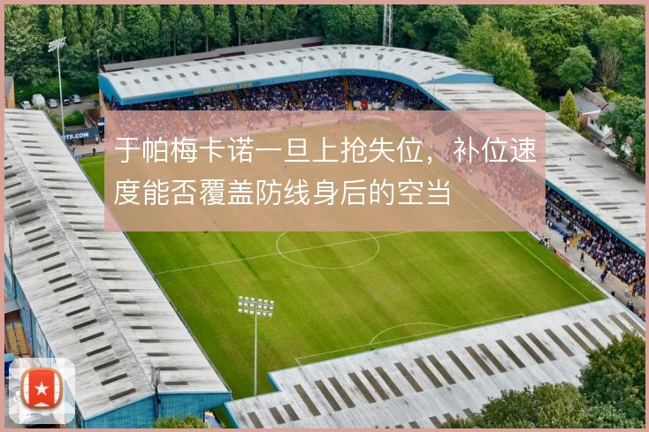 于帕梅卡诺一旦上抢失位，补位速度能否覆盖防线身后的空当