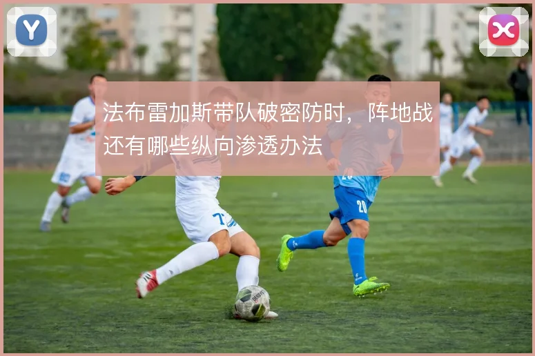 法布雷加斯带队破密防时，阵地战还有哪些纵向渗透办法