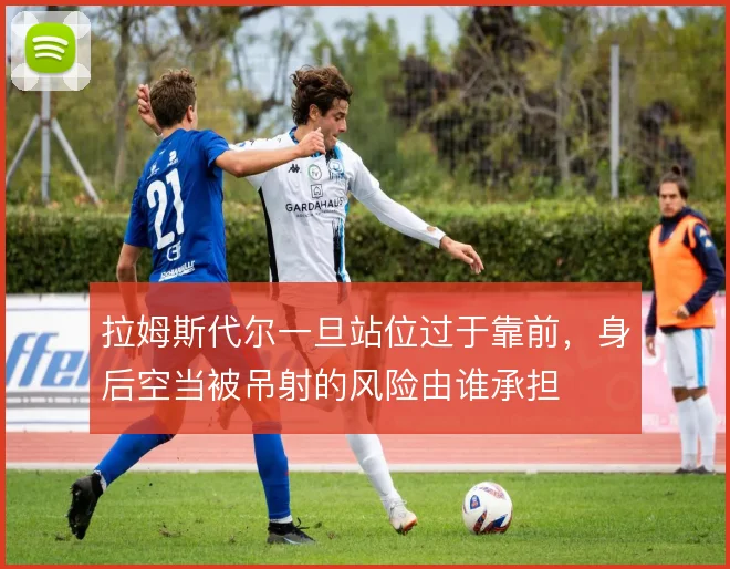 拉姆斯代尔一旦站位过于靠前，身后空当被吊射的风险由谁承担
