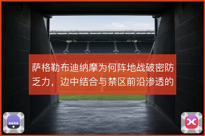 萨格勒布迪纳摩为何阵地战破密防乏力，边中结合与禁区前沿渗透的衔接断档