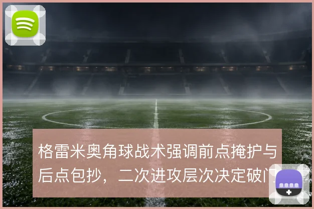 格雷米奥角球战术强调前点掩护与后点包抄，二次进攻层次决定破门效率