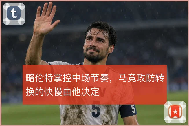 略伦特掌控中场节奏，马竞攻防转换的快慢由他决定