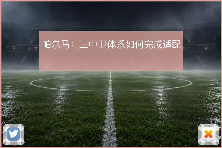 帕尔马:三中卫体系如何完成适配