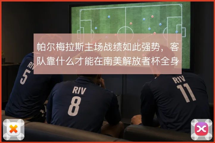 帕尔梅拉斯主场战绩如此强势，客队靠什么才能在南美解放者杯全身而退
