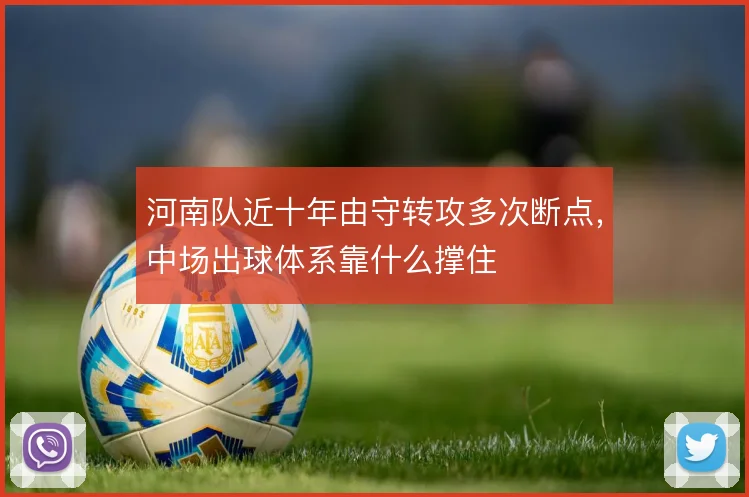 河南队近十年由守转攻多次断点，中场出球体系靠什么撑住