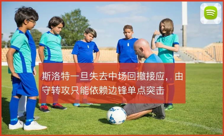 斯洛特一旦失去中场回撤接应，由守转攻只能依赖边锋单点突击