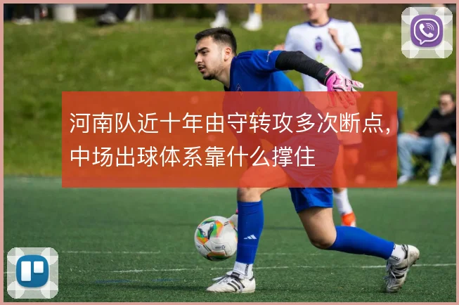 河南队近十年由守转攻多次断点，中场出球体系靠什么撑住