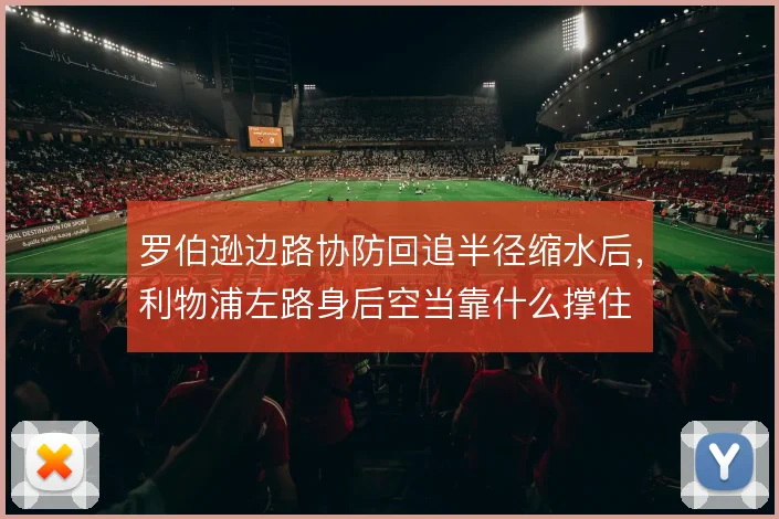 罗伯逊边路协防回追半径缩水后，利物浦左路身后空当靠什么撑住