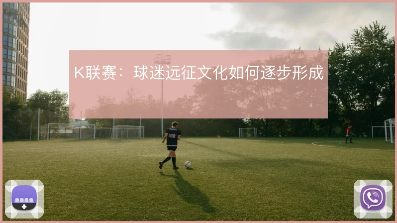 K联赛:球迷远征文化如何逐步形成