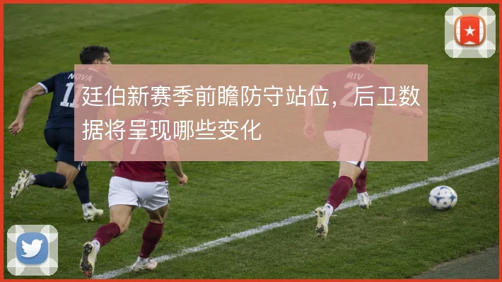 廷伯新赛季前瞻防守站位，后卫数据将呈现哪些变化
